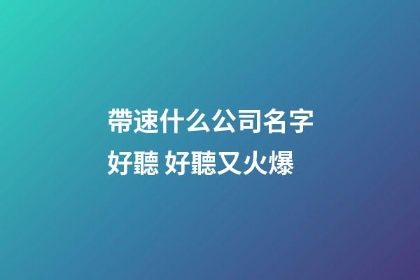 帶速什么公司名字好聽 好聽又火爆-第1張-公司起名-玄機(jī)派